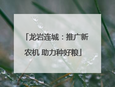 龙岩连城：推广新农机 助力种好粮