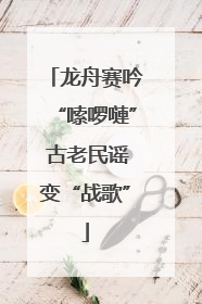 龙舟赛吟“嗦啰嗹” 古老民谣变“战歌”