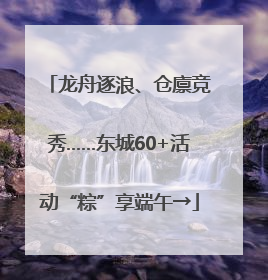 龙舟逐浪、仓廪竞秀……东城60+活动“粽”享端午→