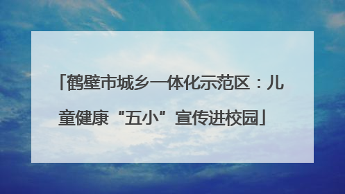 鹤壁市城乡一体化示范区：儿童健康“五小”宣传进校园