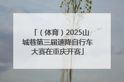 （体育）2025山城巷第三届速降自行车大赛在重庆开赛