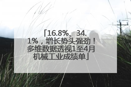 16.8%、34.1%，增长势头强劲！多维数据透视1至4月机械工业成绩单