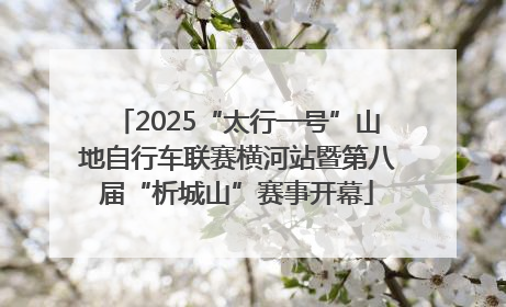 2025“太行一号”山地自行车联赛横河站暨第八届“析城山”赛事开幕