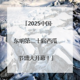 2025中国·东明第二十届西瓜节盛大开幕！