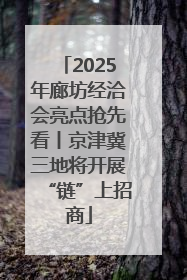 2025年廊坊经洽会亮点抢先看丨京津冀三地将开展“链”上招商