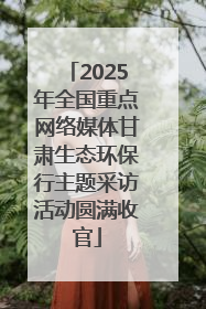 2025年全国重点网络媒体甘肃生态环保行主题采访活动圆满收官