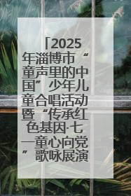 2025年淄博市“童声里的中国”少年儿童合唱活动暨“传承红色基因·七一童心向党”歌咏展演举行