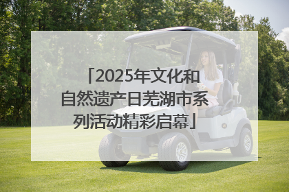 2025年文化和自然遗产日芜湖市系列活动精彩启幕