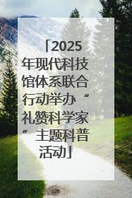 2025年现代科技馆体系联合行动举办“礼赞科学家”主题科普活动