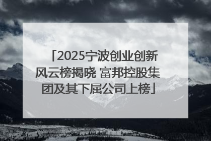 2025宁波创业创新风云榜揭晓 富邦控股集团及其下属公司上榜