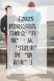 2025跨国公司青岛峰会“升级”：从 “引进来” 到 “链起来”