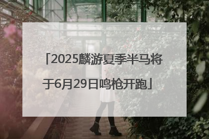 2025麟游夏季半马将于6月29日鸣枪开跑