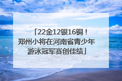 22金12银16铜！郑州小将在河南省青少年游泳冠军赛创佳绩