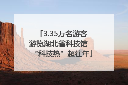 3.35万名游客游览湖北省科技馆 “科技热”超往年