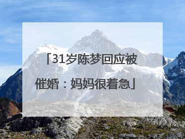 31岁陈梦回应被催婚：妈妈很着急