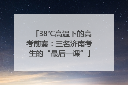 38℃高温下的高考前奏：三名济南考生的“最后一课”