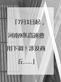 7月1日起，河南9条高速费用下调！涉及商丘……