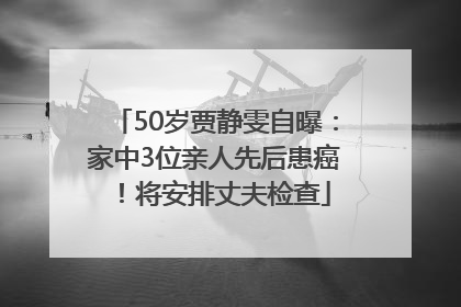 50岁贾静雯自曝：家中3位亲人先后患癌！将安排丈夫检查