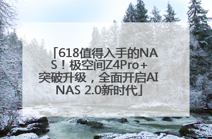 618值得入手的NAS！极空间Z4Pro+突破升级，全面开启AINAS 2.0新时代