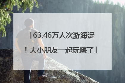 63.46万人次游海淀！大小朋友一起玩嗨了