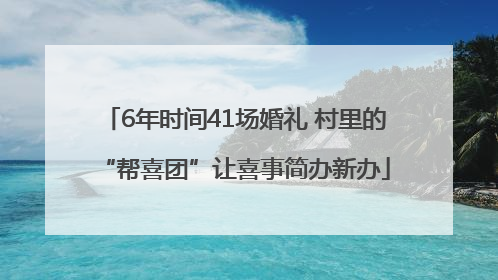 6年时间41场婚礼 村里的“帮喜团”让喜事简办新办