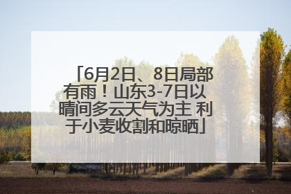 6月2日、8日局部有雨！山东3-7日以晴间多云天气为主 利于小麦收割和晾晒