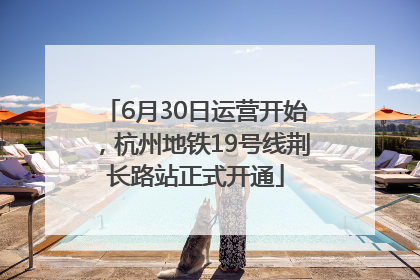 6月30日运营开始，杭州地铁19号线荆长路站正式开通