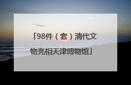 98件（套）清代文物亮相天津博物馆