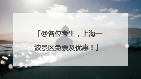 @各位考生，上海一波景区免票及优惠！