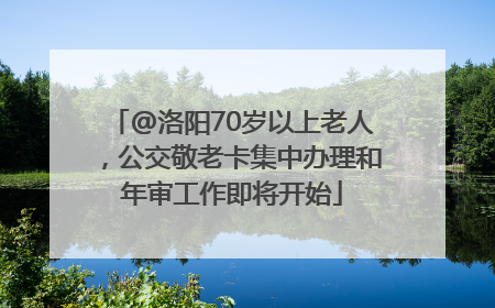 @洛阳70岁以上老人，公交敬老卡集中办理和年审工作即将开始
