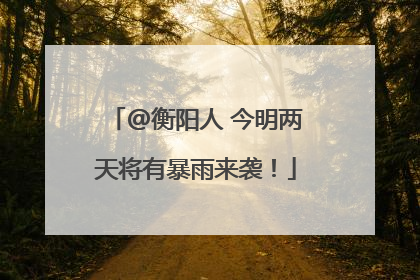 @衡阳人 今明两天将有暴雨来袭！