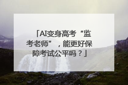 AI变身高考“监考老师”，能更好保障考试公平吗？