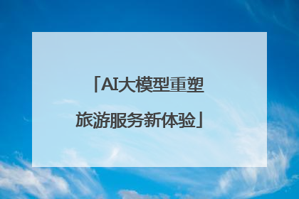AI大模型重塑旅游服务新体验