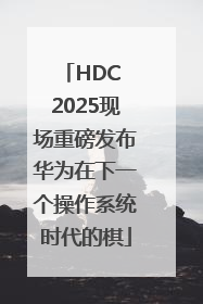 HDC 2025现场重磅发布华为在下一个操作系统时代的棋