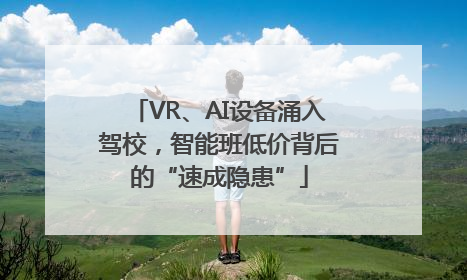 VR、AI设备涌入驾校，智能班低价背后的“速成隐患”