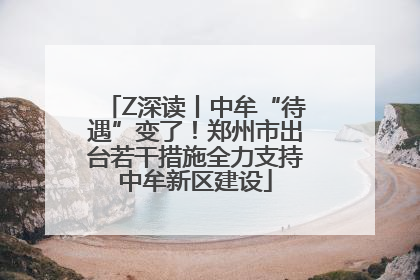 Z深读丨中牟“待遇”变了！郑州市出台若干措施全力支持中牟新区建设