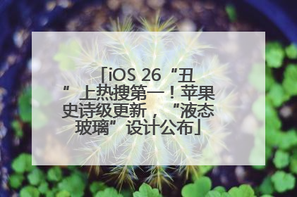iOS 26“丑”上热搜第一！苹果史诗级更新，“液态玻璃”设计公布